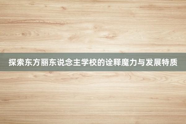 探索东方丽东说念主学校的诠释魔力与发展特质