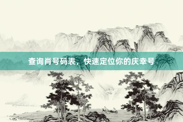 查询肖号码表，快速定位你的庆幸号