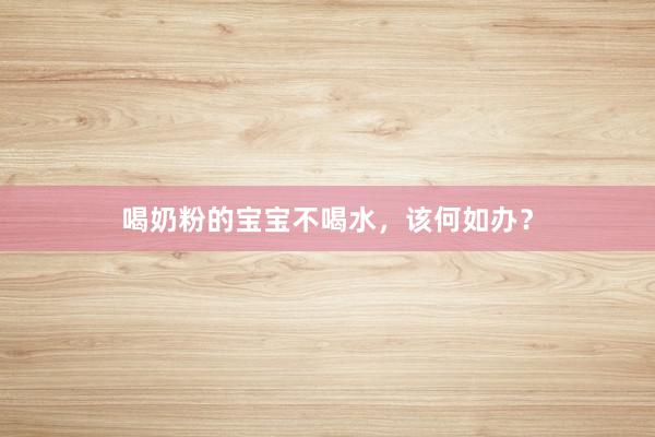 喝奶粉的宝宝不喝水，该何如办？
