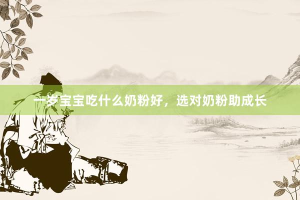 一岁宝宝吃什么奶粉好，选对奶粉助成长