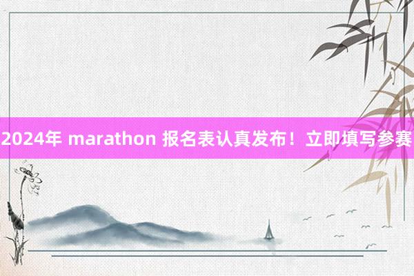 2024年 marathon 报名表认真发布！立即填写参赛