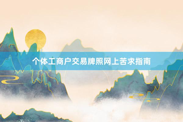 个体工商户交易牌照网上苦求指南