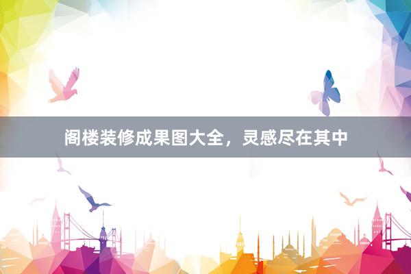 阁楼装修成果图大全，灵感尽在其中